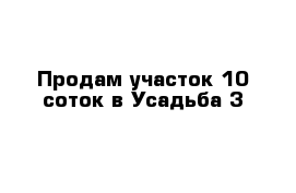 Продам участок 10 соток в Усадьба 3